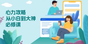 心力 攻略,从小白到大神必修课,技能与心力独立,助你自信从容面对挑战-七七项目网