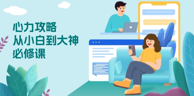 心力 攻略，从小白到大神必修课，技能与心力独立，助你自信从容面对挑战-七七项目网