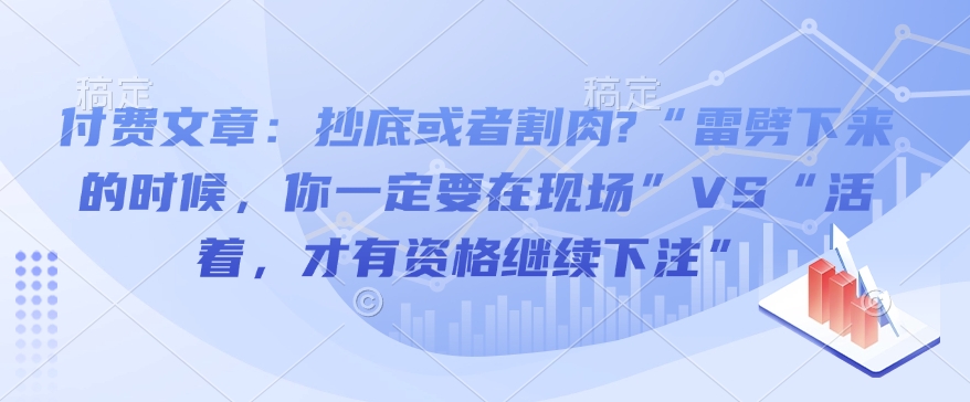 付费文章：抄底或者割肉?“雷劈下来的时候，你一定要在现场”VS“活着，才有资格继续下注”-七七项目网