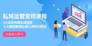 私域运营变现课程,3大体系构建私域蓝图,十大模型解锁私域引流转化秘诀-七七项目网