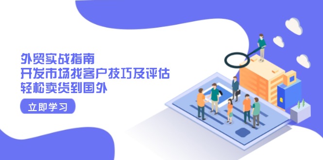 外贸实战指南：开发市场找客户技巧及评估，轻松卖货到国外-七七项目网