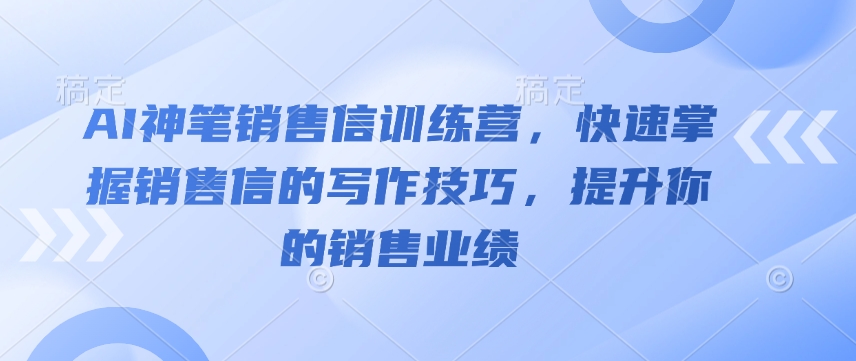 AI神笔销售信训练营，快速掌握销售信的写作技巧，提升你的销售业绩-七七项目网