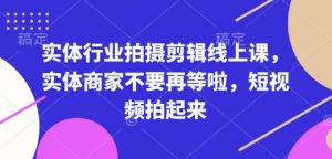 实体行业拍摄剪辑线上课,实体商家不要再等啦,短视频拍起来-七七项目网