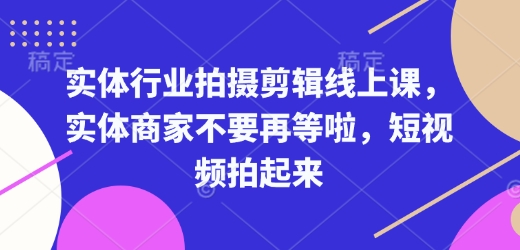 实体行业拍摄剪辑线上课，实体商家不要再等啦，短视频拍起来-七七项目网