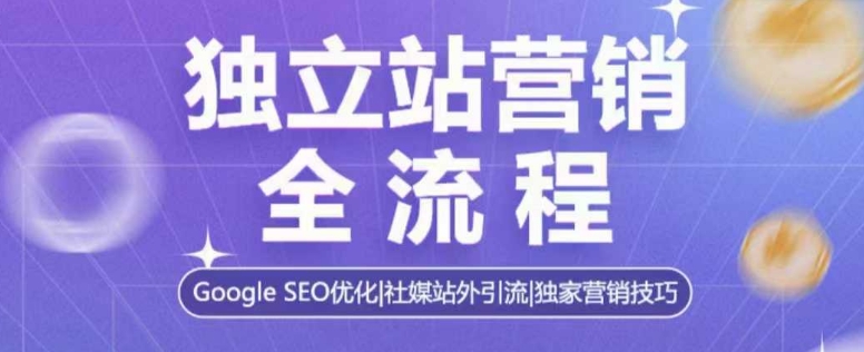 独立站营销全流程，Google SEO优化，社媒站外引流，独家营销技巧-七七项目网