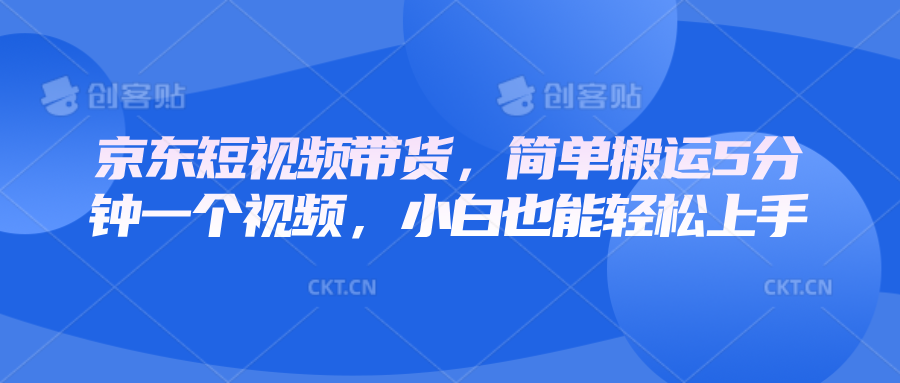 京东短视频带货，简单搬运5分钟一个视频，小白也能轻松上手-七七项目网