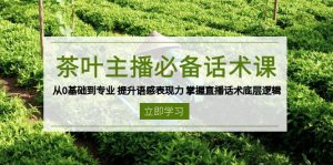 茶叶 主播必备话术课 从0基础到专业 提升语感表现力 掌握直播话术底层逻辑-七七项目网