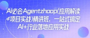Ai必会Agent(应用解读+项目实战)精讲班，一站式搞定AI+行业落地应用实战-七七项目网