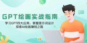 GPT绘画实战指南:学习GPT四大应用,掌握提示词设计,探索AI绘画赚钱之路-七七项目网