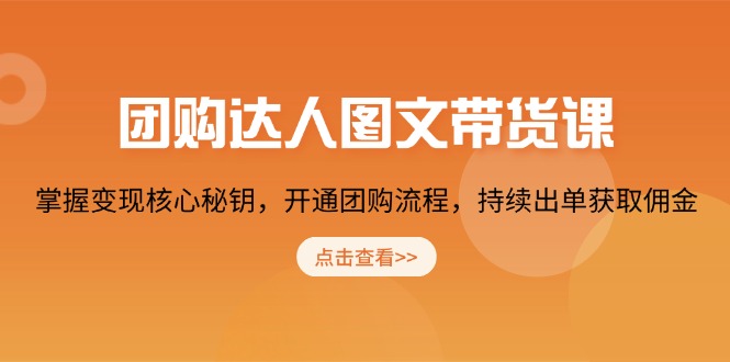 团购 达人图文带货课，掌握变现核心秘钥，开通团购流程，持续出单获取佣金-七七项目网