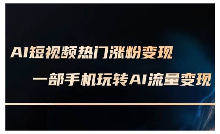 AI短视频热门涨粉变现课，AI数字人制作短视频超级变现实操课，一部手机玩转短视频变现-七七项目网