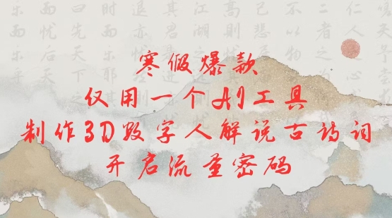 寒假爆款，仅用一个AI工具，制作3D数字人解说古诗词，开启流量密码-七七项目网