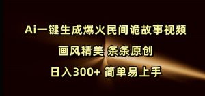 Ai一键生成爆火民间诡故事视频 画风精美 条条原创 日入300+ 简单易上手-七七项目网