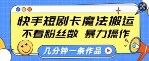 快手短剧卡魔法搬运，不看粉丝数，暴力操作，几分钟一条作品，小白也能快速上手-七七项目网