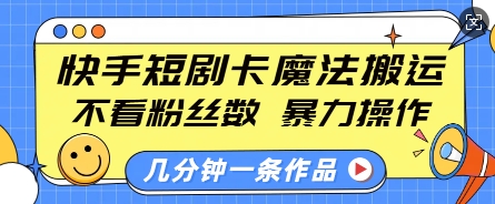 快手短剧卡魔法搬运，不看粉丝数，暴力操作，几分钟一条作品，小白也能快速上手-七七项目网