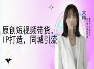 原创短视频带货，IP打造，同城引流-大晴自媒体教程-七七项目网