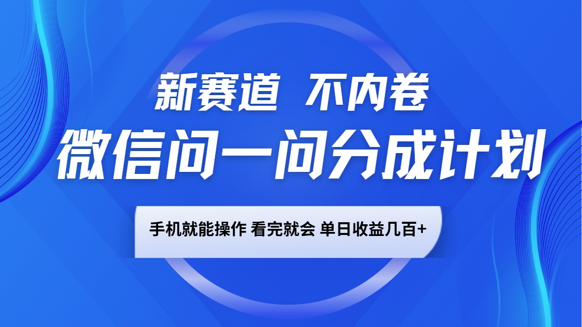 微信问一问分成计划，新赛道不内卷，长期稳定 手机就能操作，单日收益几百+-七七项目网