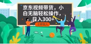 京东短视频带货，小白无脑操作，每天五分钟，轻松日入300+-七七项目网
