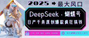 DeepSeek+蝴蝶号，2025年最大风口，日产千条原创爆款，轻松月入破W-七七项目网