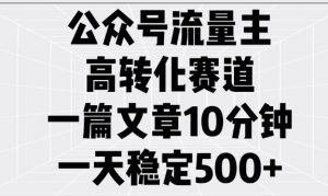 公众号流量主高转化赛道，一篇文章10分钟，一天稳定5张-七七项目网
