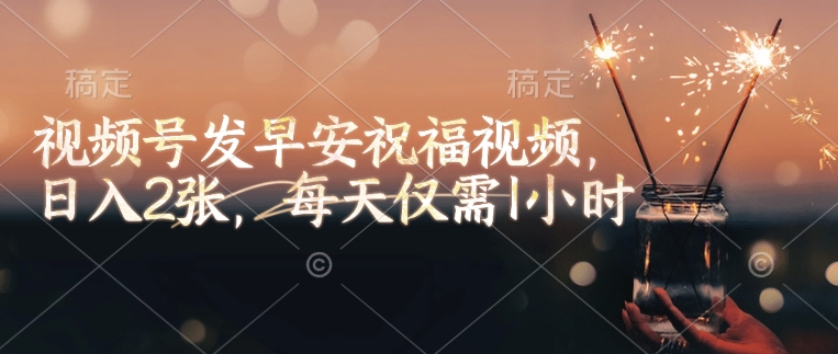 视频号发早安祝福视频，日入2张，每天仅需1小时-七七项目网