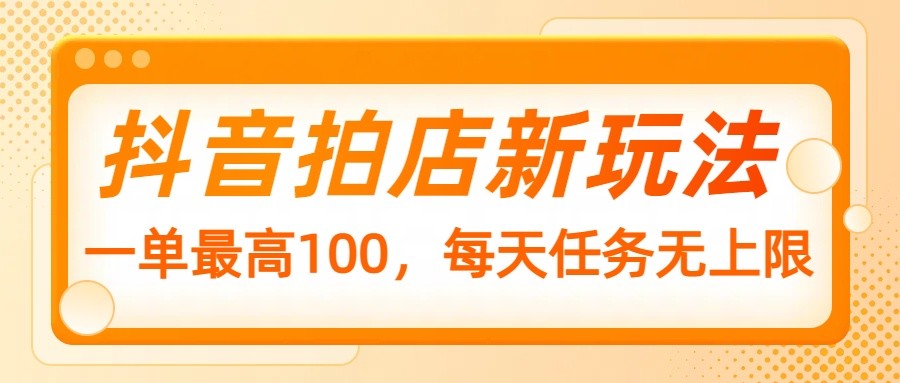 抖音拍店新玩法，一单最高100，每天任务无上限-七七项目网