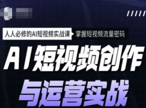 AI短视频创作与运营实战课程，人人必修的AI短视频实战课，掌握短视频流量密码-七七项目网