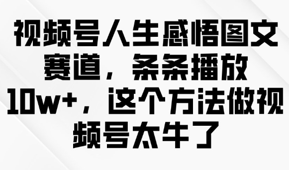视频号人生感悟图文赛道，条条播放10w+，这个方法做视频号太牛了-七七项目网