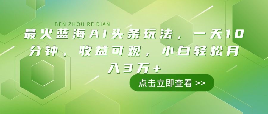 最火蓝海AI头条玩法，一天10分钟，收益可观，小白轻松月入3万+-七七项目网
