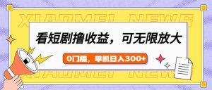 看短剧领收益，可矩阵无限放大，单机日收益300+，新手小白轻松上手-七七项目网