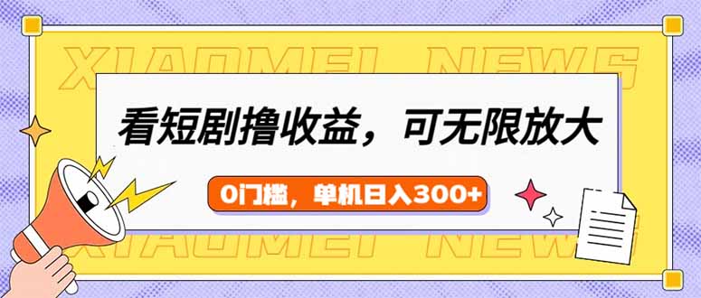 看短剧领收益，可矩阵无限放大，单机日收益300+，新手小白轻松上手-七七项目网