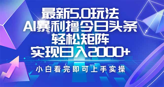 今日头条最新5.0玩法，思路简单，复制粘贴，轻松实现矩阵日入2000+-七七项目网