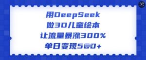 用DeepSeek做3D儿童绘本，让流量暴涨300%，单日变现多张-七七项目网
