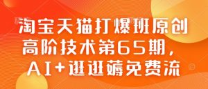 淘宝天猫打爆班原创高阶技术第65期,AI+逛逛薅免费流-七七项目网