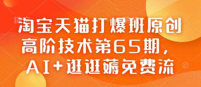 淘宝天猫打爆班原创高阶技术第65期，AI+逛逛薅免费流-七七项目网