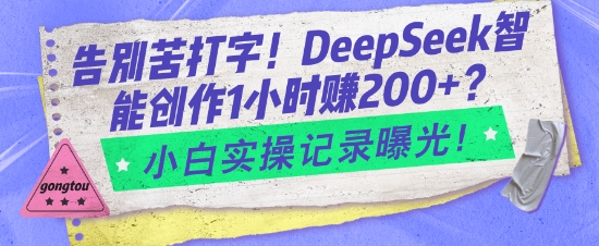 告别苦打字！DeepSeek智能创作1小时入2张？小白实操记录曝光-七七项目网
