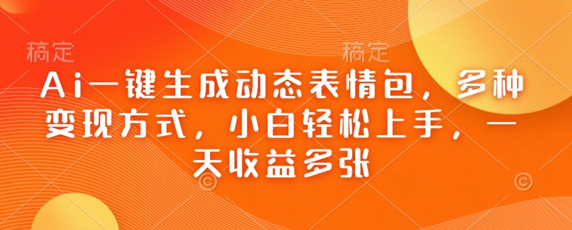 Ai一键生成动态表情包，多种变现方式，小白轻松上手，一天收益多张-七七项目网