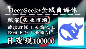 降维打击，DeepSeek+失业市场，全自动操作，结合人人刚需，单月利润轻松破100000＋-七七项目网