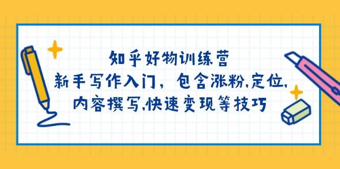 知乎好物训练营：新手写作入门，包含涨粉，定位，内容撰写，快速变现等技巧-七七项目网