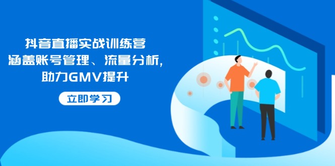抖音直播实战训练营：涵盖账号管理、流量分析, 助力GMV提升-七七项目网