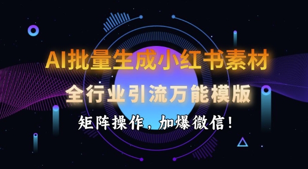 AI批量生成小红书素材，全行业引流万能模版，矩阵操作，加爆微信-七七项目网