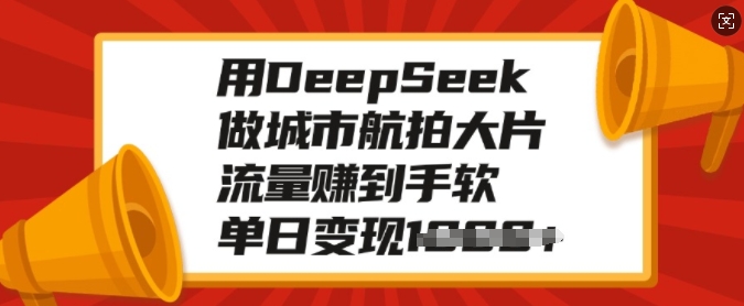 用DeepSeek做城市航拍大片，流量赚到手软，单日变现多张-七七项目网