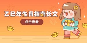 乙巳年生肖指南长文,结合大环境与生肖,字字精华,助你财福顺利 迎接好运-七七项目网
