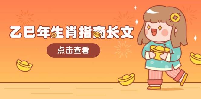 乙巳年生肖指南长文，结合大环境与生肖，字字精华，助你财福顺利 迎接好运-七七项目网