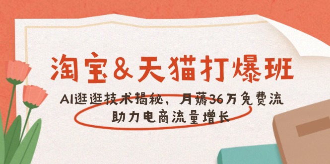 淘宝&天猫 打爆班，AI逛逛技术揭秘，月薅36万免费流，助力流量增长-七七项目网