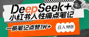 AI赋能小红书爆款秘籍:用DeepSeek轻松抓人性痛点,小白也能写出点赞破万的吸金笔记,日入多张-七七项目网