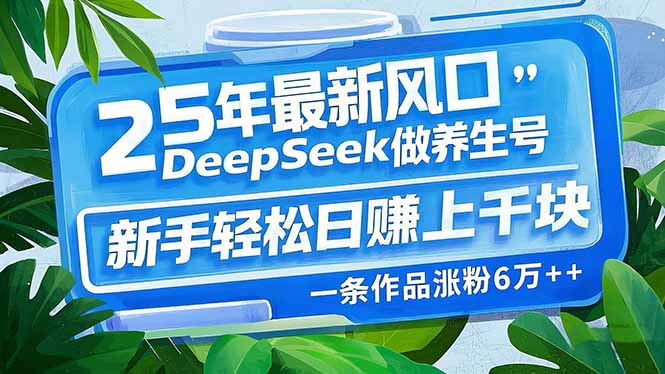 25年最新风口，用DeepSeek做养生号，新手轻松日赚上千块，一条作品涨粉…-七七项目网