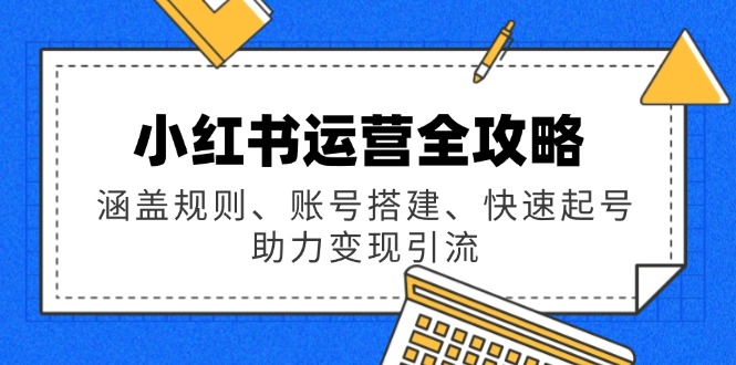 小红书运营全攻略：涵盖规则、账号搭建、快速起号，助力变现引流-七七项目网