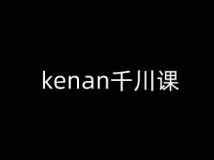 kenan千川课-kenan抖音电商巨量千川教程-七七项目网