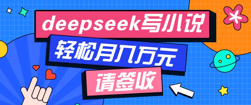 利用Deepseek写小说，零门槛AI小说创作全攻略，新手也能轻松学会提升收入-七七项目网